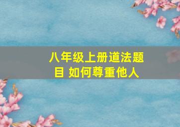 八年级上册道法题目 如何尊重他人